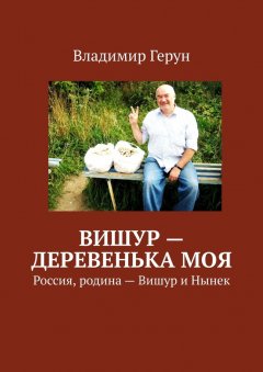 Владимир Герун - Вишур – деревенька моя. Россия, родина – Вишур и Нынек