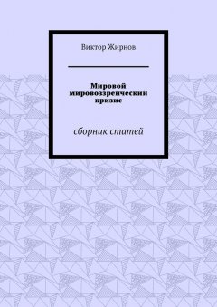 Виктор Жирнов - Мировой мировоззренческий кризис. Сборник статей