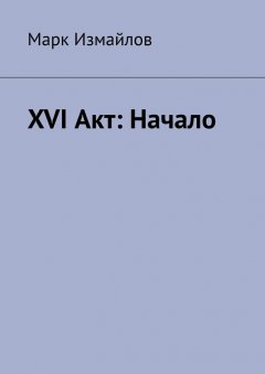 Марк Измайлов - XVI Акт: Начало