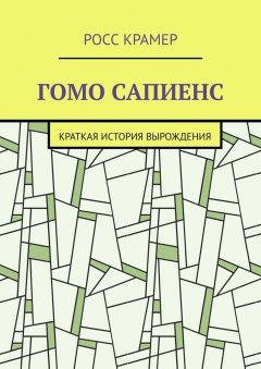 Росс Крамер - Гомо сапиенс. Краткая история вырождения