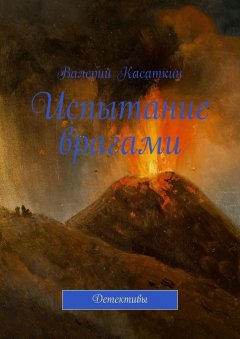 Валерий Касаткин - Испытание врагами. Детективы