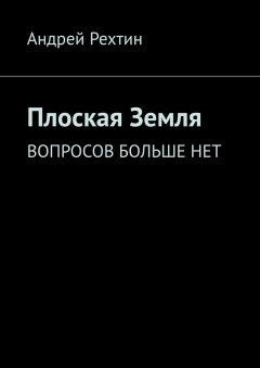 Андрей Рехтин - Плоская Земля. Вопросов больше нет