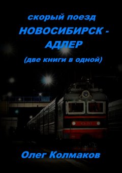 Олег Колмаков - Скорый поезд Новосибирск – Адлер. Две книги в одной