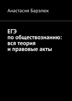 Анастасия Барэлюк - ЕГЭ по обществознанию: вся теория и правовые акты