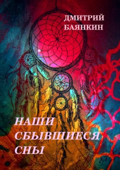 Дмитрий Баянкин - Наши сбывшиеся сны
