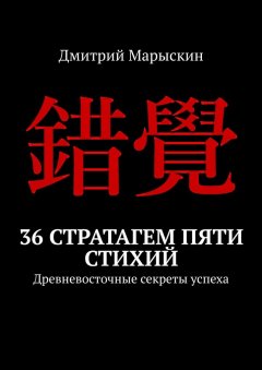 Дмитрий Марыскин - 36 стратагем пяти стихий. Древневосточные секреты успеха
