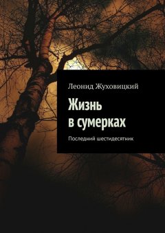 Леонид Жуховицкий - Жизнь в сумерках. Последний шестидесятник