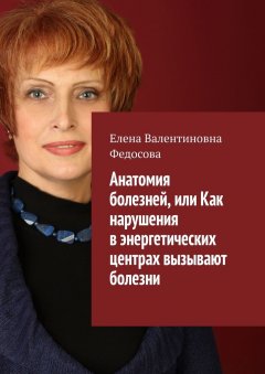 Елена Федосова - Анатомия болезней, или Как нарушения в энергетических центрах вызывают болезни