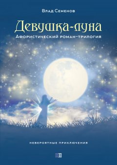 Влад Семёнов - Девушка-Луна. Афористический роман-трилогия