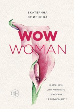 Екатерина Смирнова - WOW Woman. Книга-коуч для женского здоровья и сексуальности