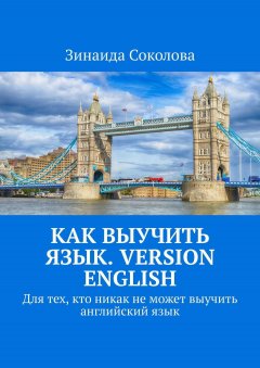 Зинаида Соколова - Как выучить язык. Version English. Для тех, кто никак не может выучить английский язык