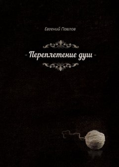 Евгений Павлов - Переплетение душ