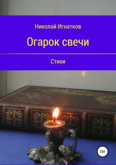 Николай Игнатков - Огарок свечи. Книга стихотворений