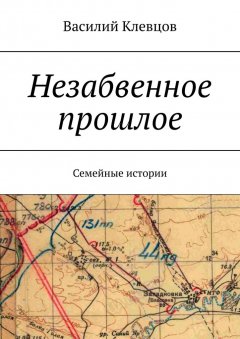 Василий Клевцов - Незабвенное прошлое. Семейные истории