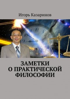 Игорь Казаринов - Заметки о практической философии