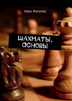 Иван Жигалов - Шахматы. Основы