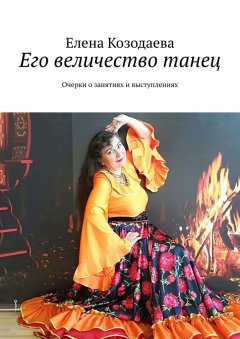 Елена Козодаева - Его величество танец. Очерки о занятиях и выступлениях