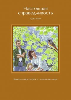 Адам Кёрл - Настоящая справедливость. Квакеры-миротворцы и становление мира