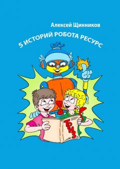 Алексей Щинников - 5 историй робота Ресурс