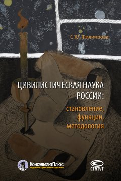 Софья Филиппова - Цивилистическая наука России: становление, функции, методология