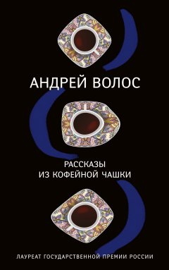 Андрей Волос - Рассказы из кофейной чашки (сборник)