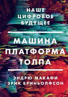 Эрик Бриньолфсон - Машина, платформа, толпа. Наше цифровое будущее