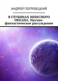 Андрей Погребецкий - В глубинах небесного океана. Научно-фантастическое рассуждение