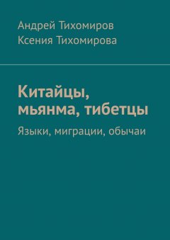 Андрей Тихомиров - Китайцы, мьянма, тибетцы. Языки, миграции, обычаи