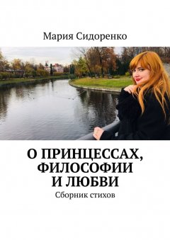 Мария Сидоренко - О принцессах, философии и любви. Сборник стихов