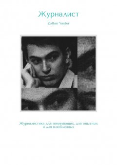 Zoltan Yaster - Журналист. Журналистика для начинающих, для опытных и для влюбленных