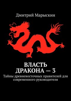 Дмитрий Марыскин - Власть дракона – 3. Тайны древневосточных правителей для современного руководителя