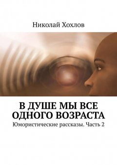 Николай Хохлов - В душе мы все одного возраста. Юмористические рассказы. Часть 2