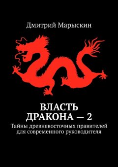 Дмитрий Марыскин - Власть дракона – 2. Тайны древневосточных правителей для современного руководителя