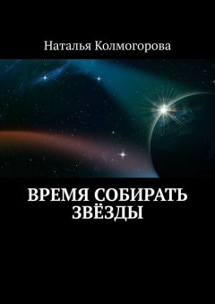 Наталья Колмогорова - Время собирать звёзды