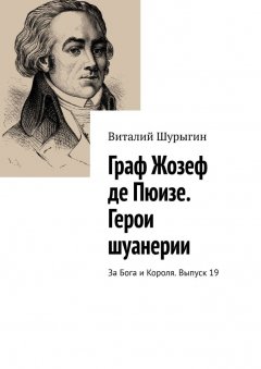 Виталий Шурыгин - Граф Жозеф де Пюизе. Герои шуанерии. За Бога и Короля. Выпуск 19