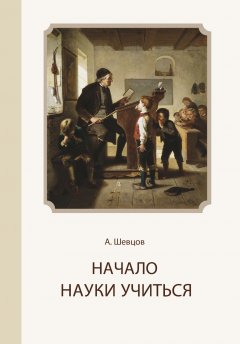 Александр Шевцов - Начало науки учиться