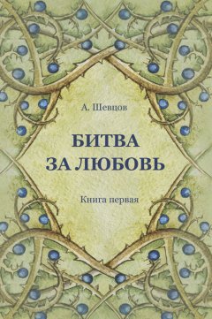 Александр Шевцов - Битва за Любовь. Книга первая