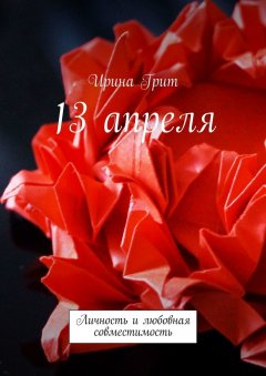 Ирина Грит - 13 апреля. Личность и любовная совместимость