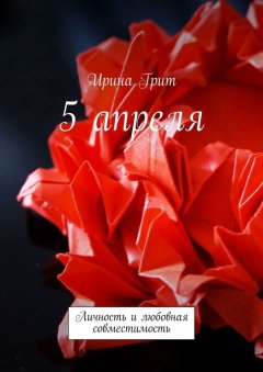 Ирина Грит - 5 апреля. Личность и любовная совместимость