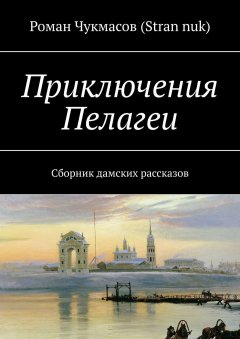 Роман Чукмасов (Stran nuk) - Приключения Пелагеи. Сборник дамских рассказов