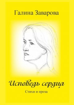 Галина Заварова - Исповедь сердца. Стихи и проза