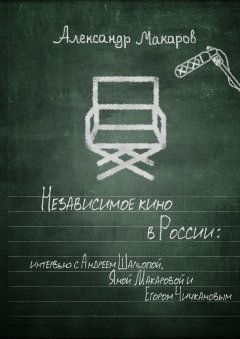 Александр Макаров - Независимое кино в России. Интервью с Андреем Шальопой, Яной Макаровой и Егором Чичкановым