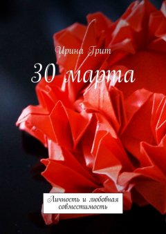 Ирина Грит - 30 марта. Личность и любовная совместимость