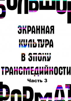 В. Эвалльё - Большой формат: экранная культура в эпоху трансмедийности. Часть 3