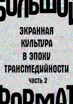 Л. Сараскина - Большой формат: экранная культура в эпоху трансмедийности. Часть 2