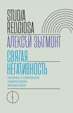 Алексей Зыгмонт - Святая негативность. Насилие и сакральное в философии Жоржа Батая