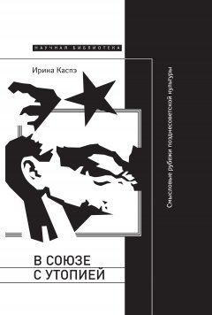 Ирина Каспэ - В союзе с утопией. Смысловые рубежи позднесоветской культуры