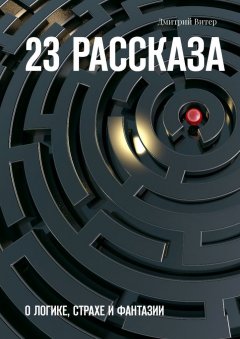 Дмитрий Витер - 23 рассказа. О логике, страхе и фантазии