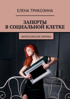 Елена Трикозина - Заперты в социальной клетке. Философская лирика