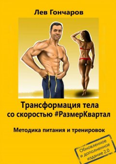 Лев Гончаров - Трансформация тела со скоростью #РазмерКвартал. Методика питания и тренировок. Обновленное и дополненное издание 2.0